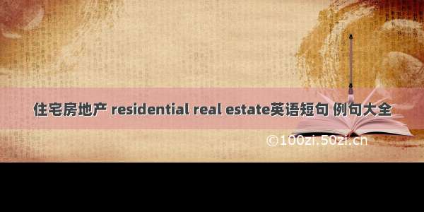 住宅房地产 residential real estate英语短句 例句大全