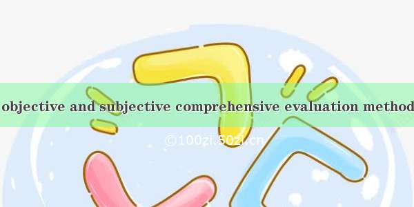 主客观综合评价法 objective and subjective comprehensive evaluation method英语短句 例句大全