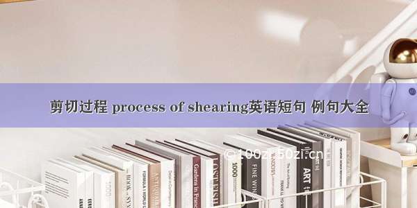 剪切过程 process of shearing英语短句 例句大全