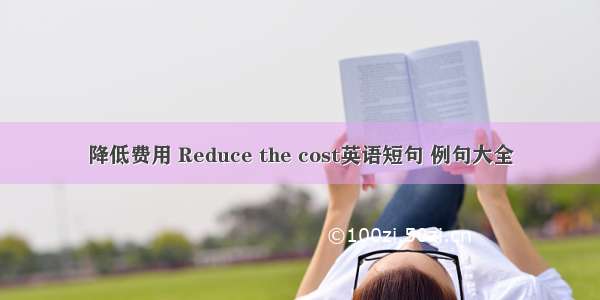 降低费用 Reduce the cost英语短句 例句大全