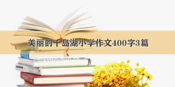 美丽的千岛湖小学作文400字3篇