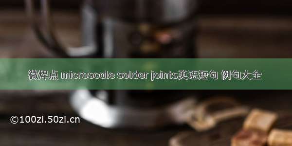 微焊点 microscale solder joints英语短句 例句大全