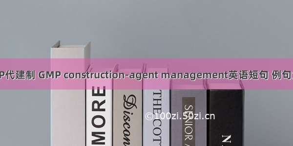 GMP代建制 GMP construction-agent management英语短句 例句大全