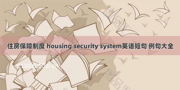 住房保障制度 housing security system英语短句 例句大全