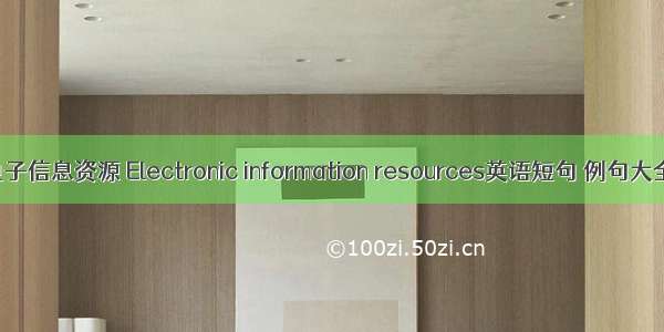 电子信息资源 Electronic information resources英语短句 例句大全