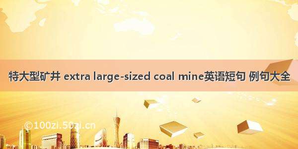 特大型矿井 extra large-sized coal mine英语短句 例句大全