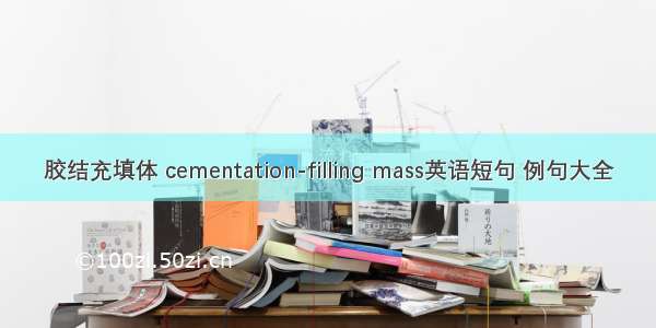 胶结充填体 cementation-filling mass英语短句 例句大全