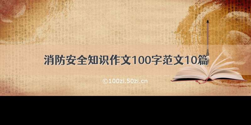 消防安全知识作文100字范文10篇