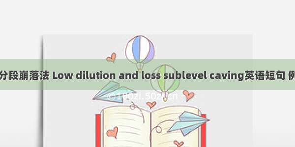 低贫损分段崩落法 Low dilution and loss sublevel caving英语短句 例句大全