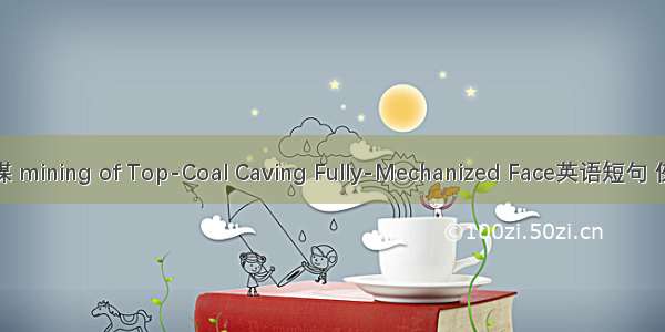 综放采煤 mining of Top-Coal Caving Fully-Mechanized Face英语短句 例句大全