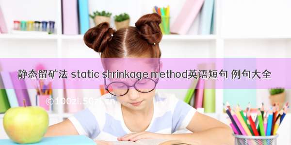 静态留矿法 static shrinkage method英语短句 例句大全