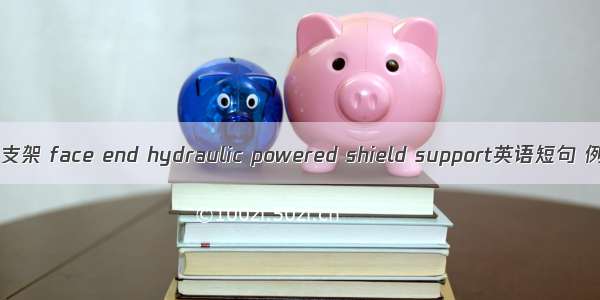 端头掩护支架 face end hydraulic powered shield support英语短句 例句大全