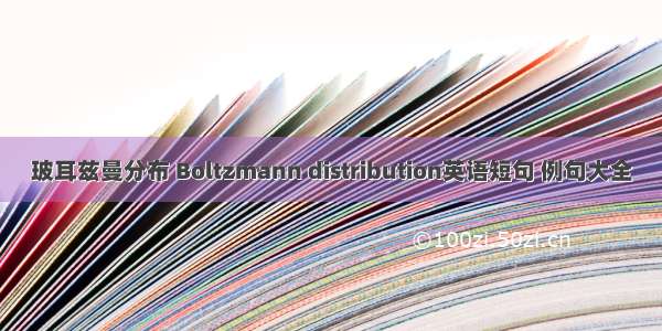 玻耳兹曼分布 Boltzmann distribution英语短句 例句大全