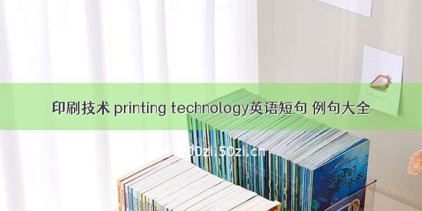 印刷技术 printing technology英语短句 例句大全