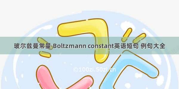 玻尔兹曼常量 Boltzmann constant英语短句 例句大全