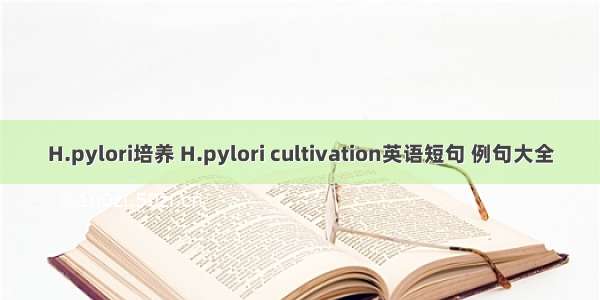H.pylori培养 H.pylori cultivation英语短句 例句大全