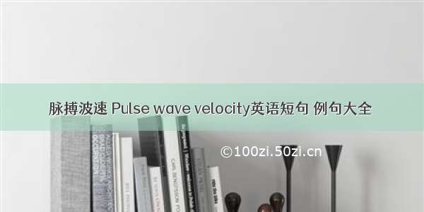 脉搏波速 Pulse wave velocity英语短句 例句大全