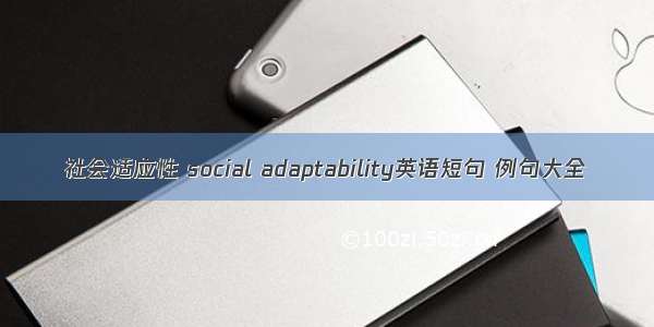 社会适应性 social adaptability英语短句 例句大全