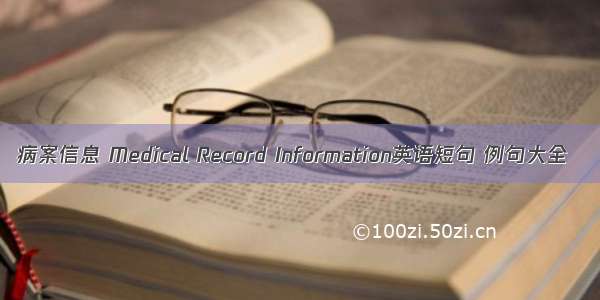 病案信息 Medical Record Information英语短句 例句大全