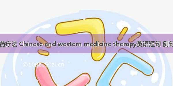 中西药疗法 Chinese and western medicine therapy英语短句 例句大全