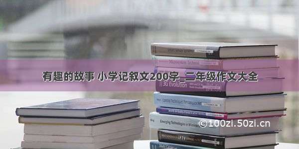 有趣的故事 小学记叙文200字_二年级作文大全