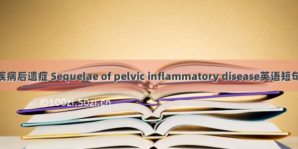 盆腔炎性疾病后遗症 Sequelae of pelvic inflammatory disease英语短句 例句大全