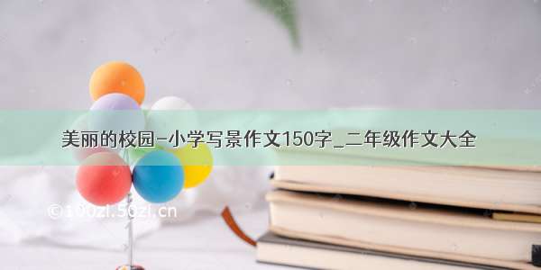 美丽的校园-小学写景作文150字_二年级作文大全