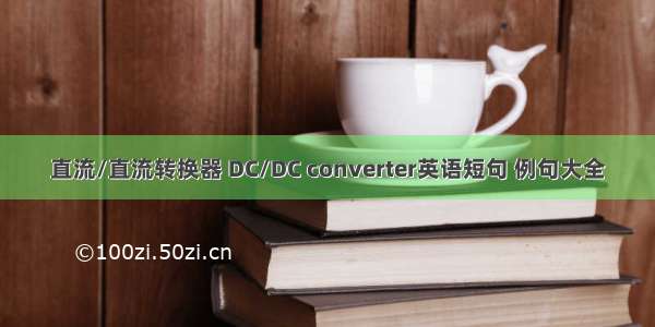 直流/直流转换器 DC/DC converter英语短句 例句大全