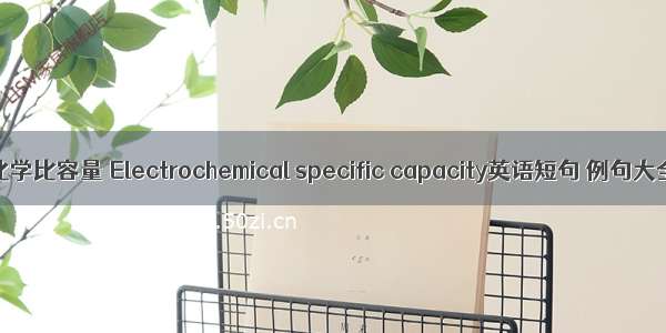 电化学比容量 Electrochemical specific capacity英语短句 例句大全