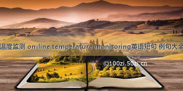温度监测 on-line temperature monitoring英语短句 例句大全