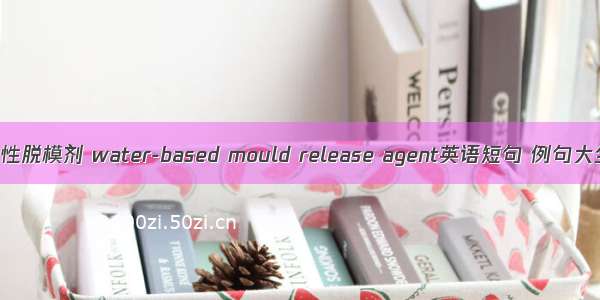 水性脱模剂 water-based mould release agent英语短句 例句大全