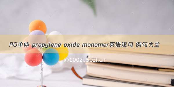 PO单体 propylene oxide monomer英语短句 例句大全