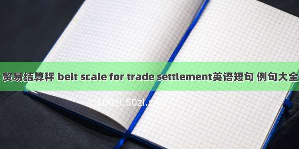 贸易结算秤 belt scale for trade settlement英语短句 例句大全