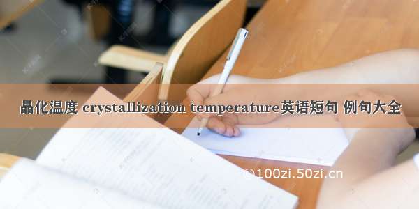 晶化温度 crystallization temperature英语短句 例句大全