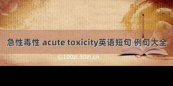 急性毒性 acute toxicity英语短句 例句大全