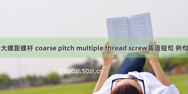 多头大螺距螺杆 coarse pitch multiple thread screw英语短句 例句大全