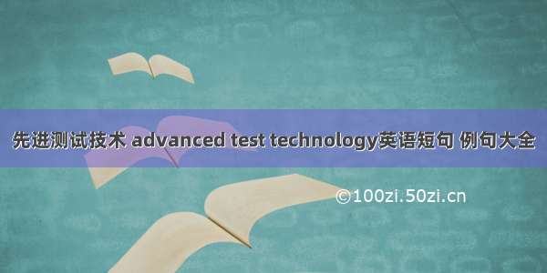 先进测试技术 advanced test technology英语短句 例句大全