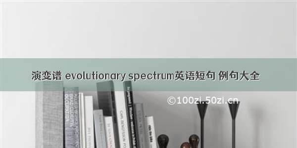 演变谱 evolutionary spectrum英语短句 例句大全