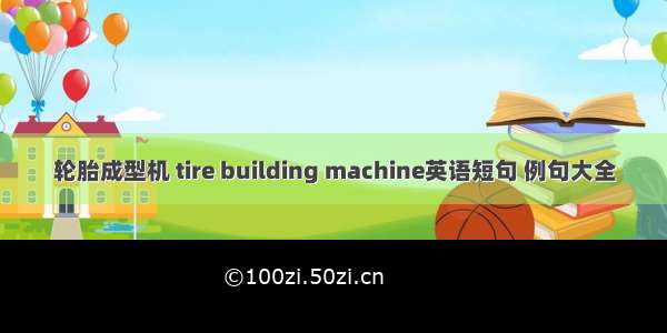 轮胎成型机 tire building machine英语短句 例句大全