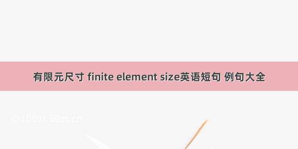 有限元尺寸 finite element size英语短句 例句大全