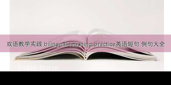 双语教学实践 bilingual teaching practice英语短句 例句大全