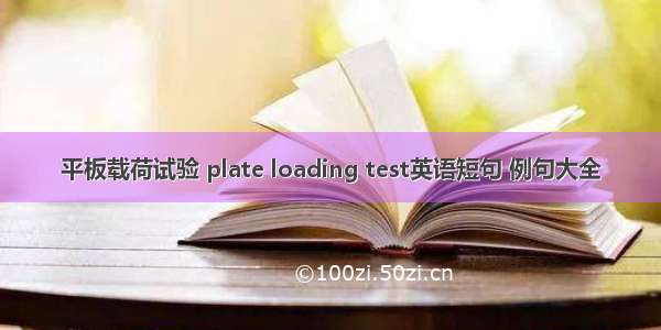 平板载荷试验 plate loading test英语短句 例句大全