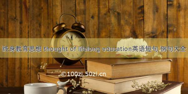 终身教育思想 thought of lifelong education英语短句 例句大全