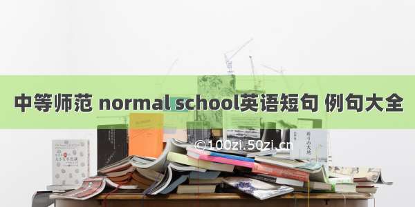 中等师范 normal school英语短句 例句大全