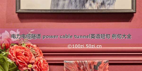 电力电缆隧道 power cable tunnel英语短句 例句大全