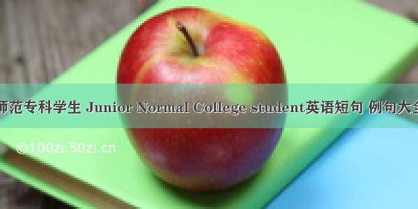 师范专科学生 Junior Normal College student英语短句 例句大全