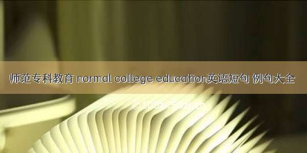 师范专科教育 normal college education英语短句 例句大全