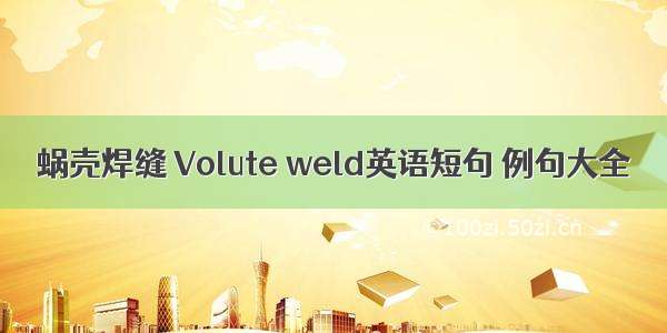 蜗壳焊缝 Volute weld英语短句 例句大全