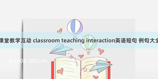 课堂教学互动 classroom teaching interaction英语短句 例句大全