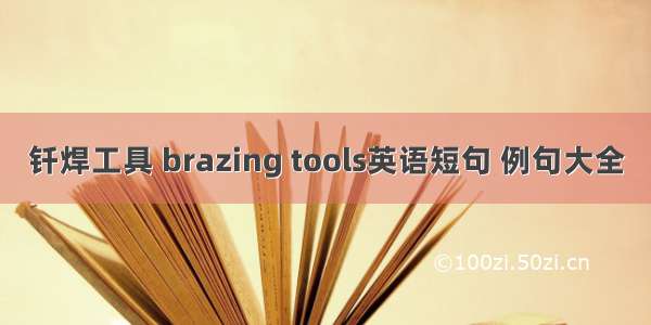 钎焊工具 brazing tools英语短句 例句大全